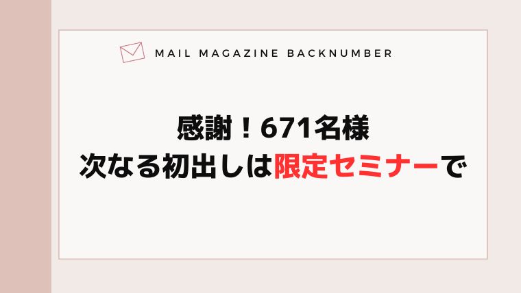 感謝！671名様・次なる初出しは限定セミナーで